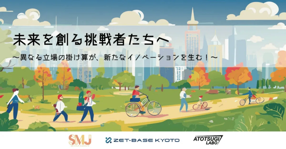【EVENT】未来を創る挑戦者たちへ ～異なる立場の掛け算が、新たなイノベーションを生む！～　SMJ × アトツギラボ × ZET-BASE KYOTO 共同開催［トーク＆交流会］